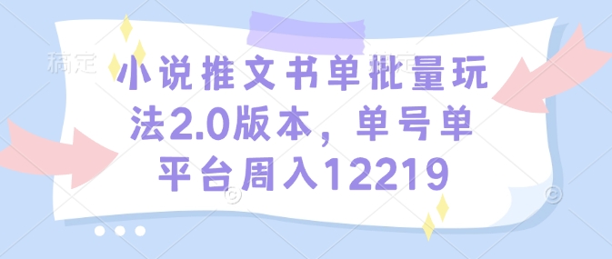 小说推文书单批量玩法2.0版本，单号单平台周入12219-快名资源网