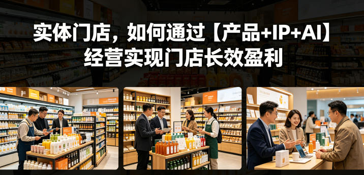 实体门店，如何通过【产品+IP+AI】经营实现门店长效盈利-快名资源网