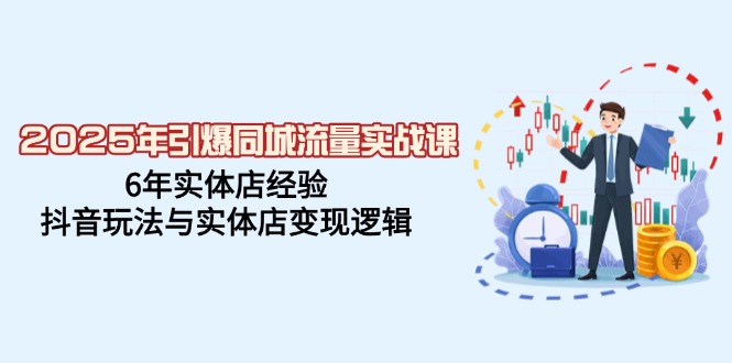 2025年引爆同城流量实战课，6年实体店经验，抖音玩法与实体店变现逻辑-快名资源网