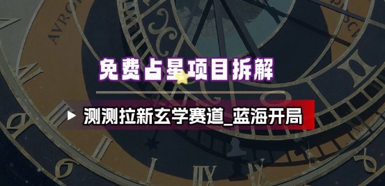 免费占星项目拆解_测测拉新玄学赛道，蓝海开局-快名资源网