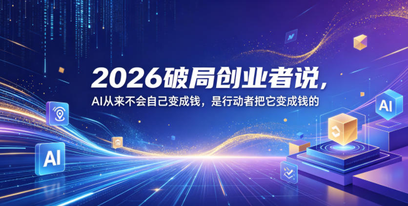 2026破局创业者说，AI从来不会自己变成钱，是行动者把它变成钱的【文档】-快名资源网