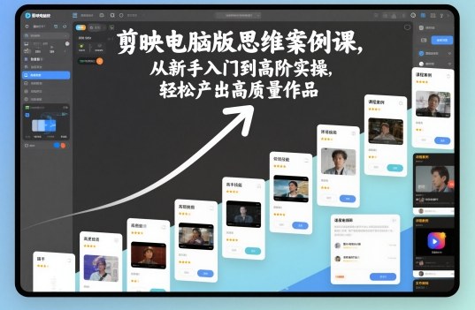 剪映电脑版思维案例课，从新手入门到高阶实操，轻松产出高质量作品-快名资源网