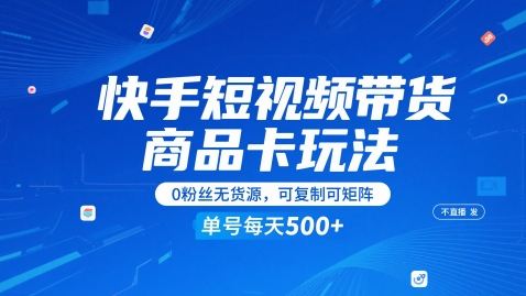快手短视频带货商品卡玩法，不直播不发视频，0粉丝无货源，可复制可矩阵，单号每天1-5张-快名资源网