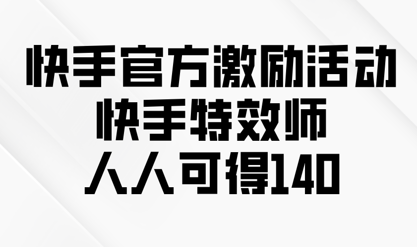 快手官方激励活动-快手特效师，人人可得140-快名资源网