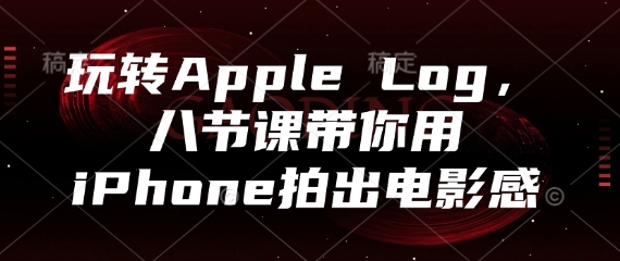 玩转Apple Log，八节课带你用iPhone拍出电影感-快名资源网