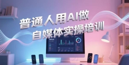 普通人用AI做自媒体实操培训，普通人一个人用ai做自媒体，视频制作、短视频引流、直播带货，轻松入门-快名资源网