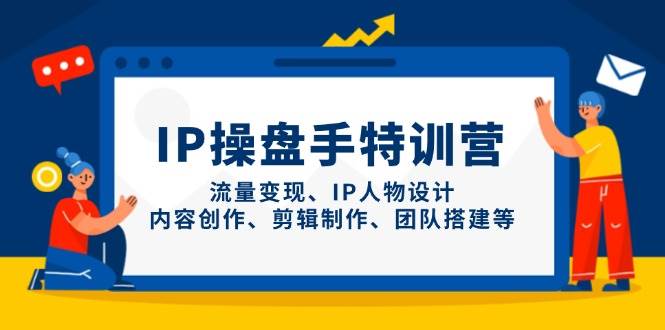 IP流量操盘手线上训练营，流量变现、IP人物设计、内容创作、剪辑、团队搭建等(更新)-快名资源网