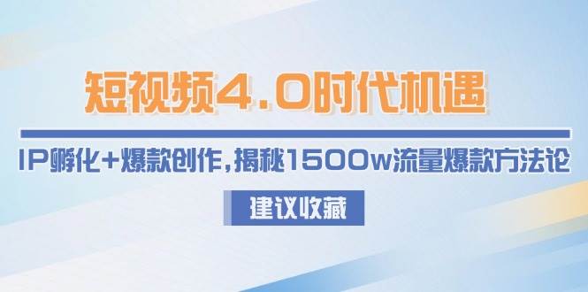 短视频4.0时代机遇：IP孵化+爆款创作，揭秘1500w流量爆款方法论-快名资源网