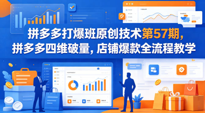 拼多多打爆班原创技术第57期，拼多多四维破量，店铺爆款全流程教学-快名资源网