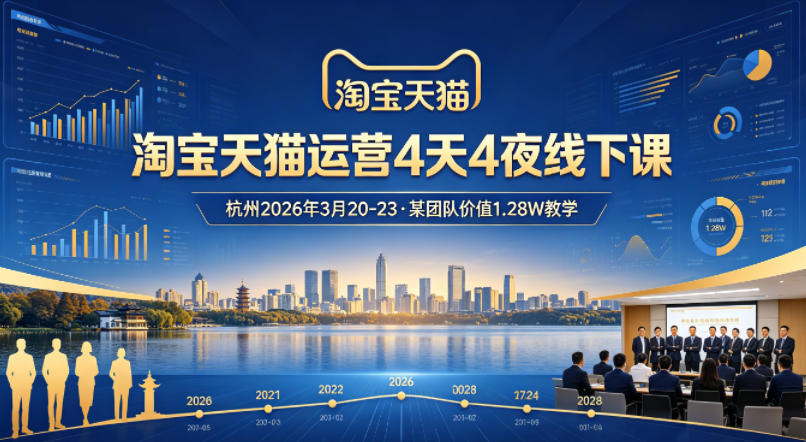 淘宝天猫运营4天4夜杭州2026年3月20-23线下课，某团队价值1.28W的教学-快名资源网