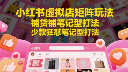 小红书虚拟店矩阵玩法，铺货铺笔记型打法，少款狂怼笔记型打法(更新)-快名资源网