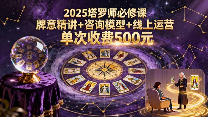 2025塔罗师必修课，牌意精讲+咨询模型+线上运营，单次收费500元-快名资源网