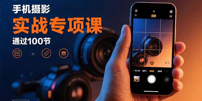 手机摄影实战专项课：通过100节实操课程实现从入门到精通的技能进阶-快名资源网