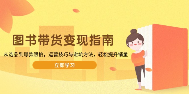 图书带货变现指南，从选品到爆款跟拍，运营技巧与避坑方法，轻松提升销量-快名资源网
