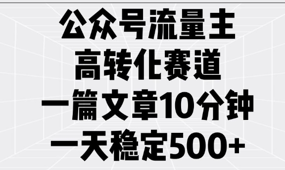 公众号流量主高转化赛道，一篇文章10分钟，一天稳定5张-快名资源网