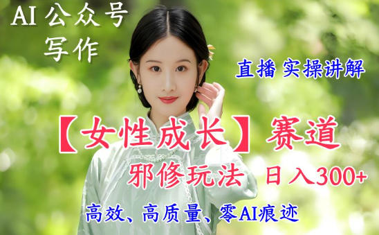 AI写作【女性成长】赛道内容邪修玩法，日入5张+，直播落地实操讲解-快名资源网