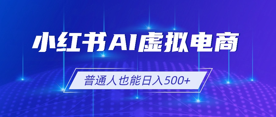 小红书AI虚拟电商2.0，AI软件+SEO技术，单店日入500+，可多店铺矩阵放大-青虫资源网