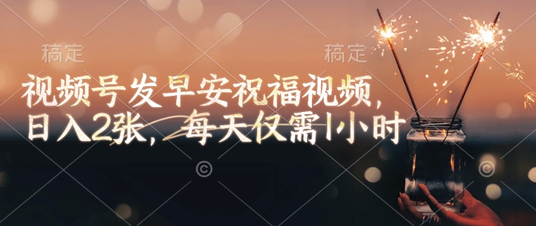 视频号发早安祝福视频，日入2张，每天仅需1小时-快名资源网