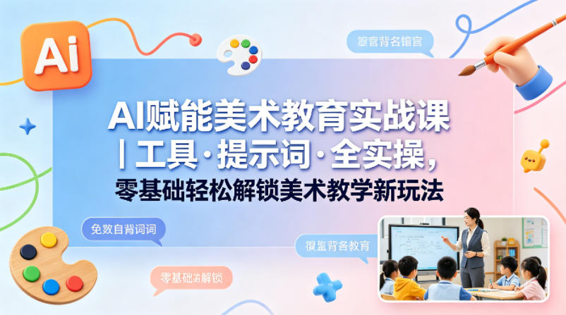 AI赋能美术教育实战课｜工具·提示词·全实操，零基础轻松解锁美术教学新玩法-青虫资源网