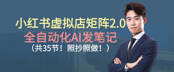 小红书虚拟店矩阵2.0，全自动化AI发笔记，照抄照做(共35节)-快名资源网