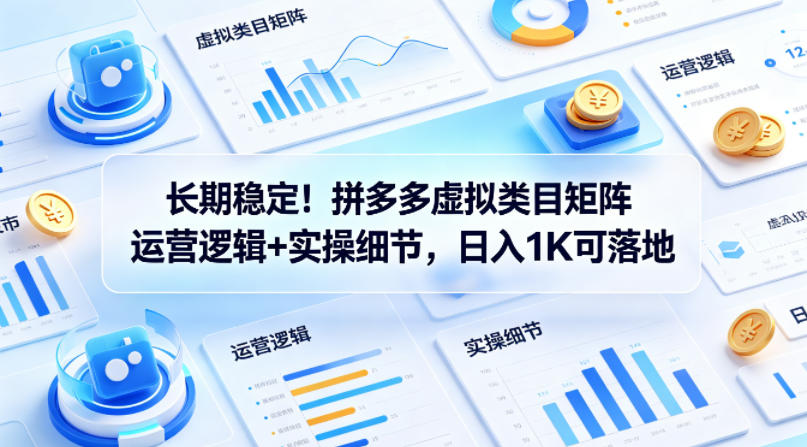 长期稳定！拼多多虚拟类目矩阵运营逻辑+实操细节，日入1K可落地【揭秘】-青虫资源网
