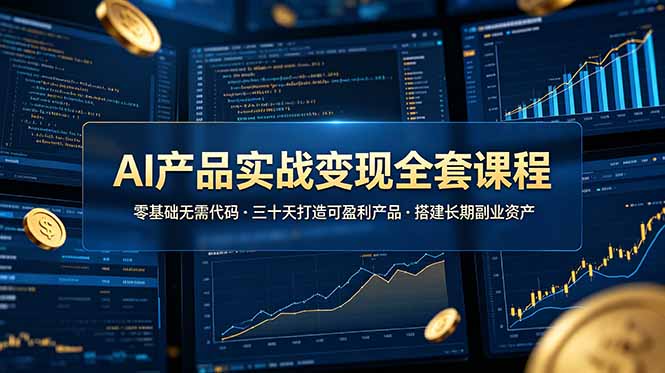 AI产品实战变现全套课程，零基础无需代码，三十天打造可盈利产品搭建长期副业资产-青虫资源网