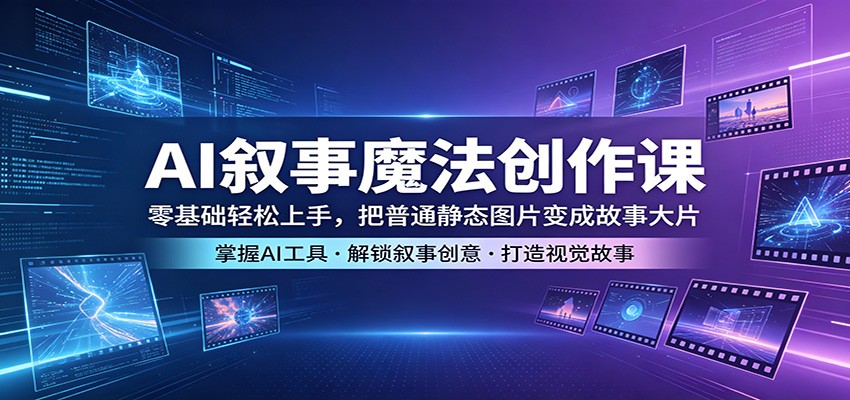 AI叙事魔法创作课：零基础轻松上手，把普通静态图片变成故事大片-快名资源网