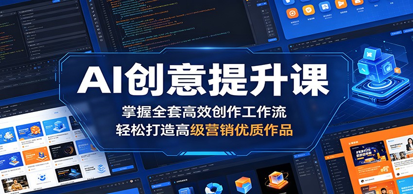 AI创意提升课：掌握全套高效创作工作流，轻松打造高级营销优质作品-快名资源网