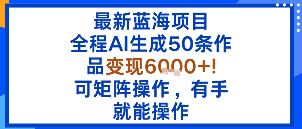 最新蓝海项目：全程AI生成50条作品变现6k+，可矩阵操作，有手就能操作-快名资源网