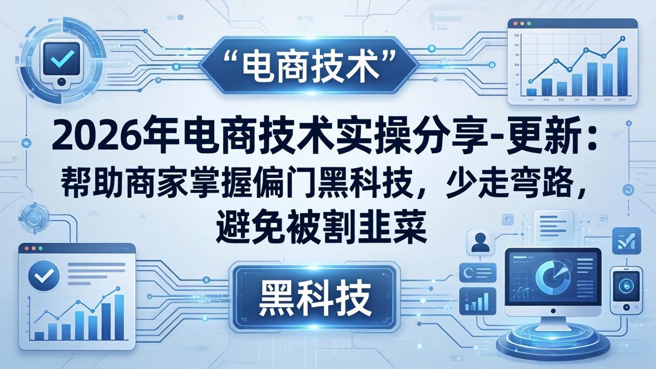 2026年电商技术实操分享-更新：帮助商家掌握偏门黑科技，少走弯路，避免被割韭菜-快名资源网