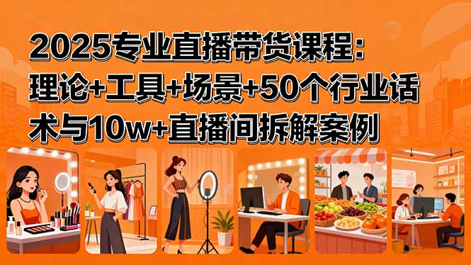 2025专业直播带货课程：理论+工具+场景+50个行业话术与10w+直播间拆解案例-快名资源网