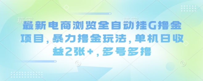 最新电商浏览全自动挂G撸金项目，暴力撸金玩法，单机日收益2张+，多号多撸【揭秘】-快名资源网