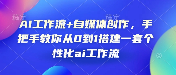 AI工作流+自媒体创作，手把手教你从0到1搭建一套个性化ai工作流-快名资源网