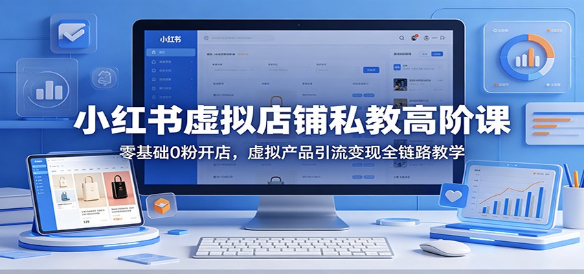 小红书虚拟店铺私教高阶课：零基础0粉开店，虚拟产品引流变现全链路教学-快名资源网