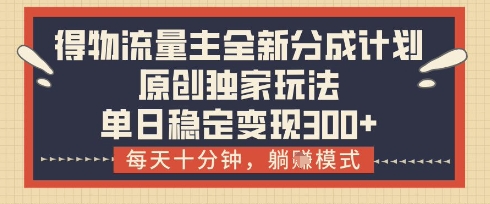 得物流量主全新分成计划模式，原创独家玩法，每天十分钟，躺挣模式，单日稳定变现3张+【揭秘】-青虫资源网