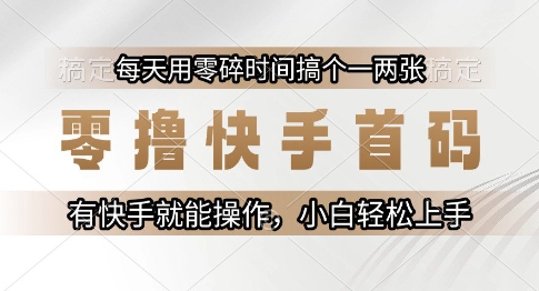 零撸快手首码，每天用零碎时间搞个一两张，有快手就能操作小白轻松上手【揭秘】-快名资源网