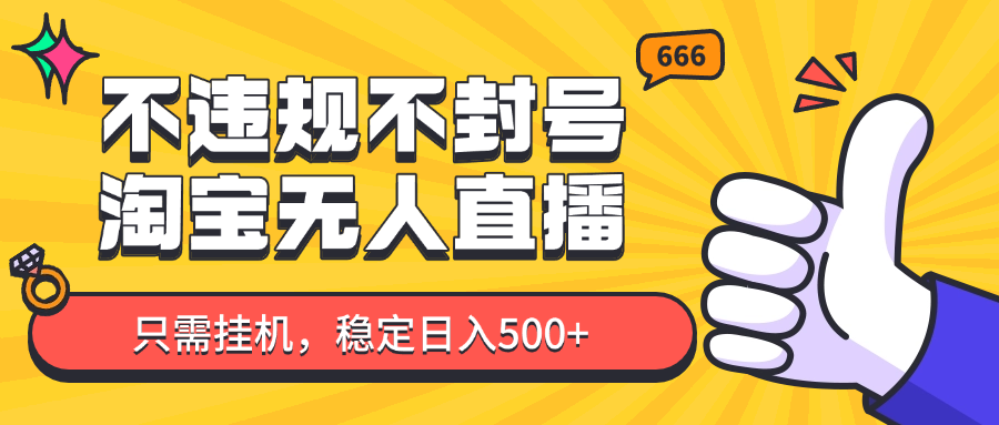 淘宝无人直播最新玩法，不违规不封号，只需挂机，稳定日入500+，新手也能当天开单！-青虫资源网