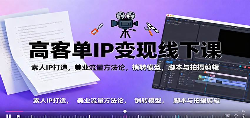 高客单IP变现线下大课：素人IP打造，美业流量方法论，销转模型，脚本与拍摄剪辑-快名资源网