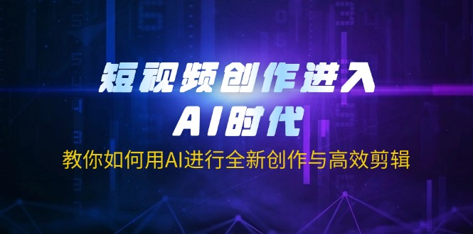 短视频创作进入AI时代，教你如何用AI进行全新创作与高效剪辑-快名资源网