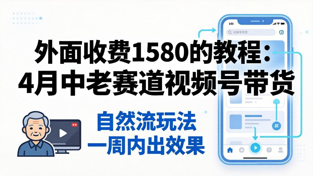 外面收费1580的教程：4月中老年赛道视频号带货，自然流玩法一周内可以出效果-快名资源网