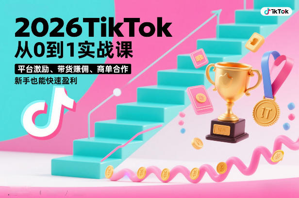 2026TikTok从0到1实战课，平台激励、带货賺佣、商单合作，新手也能快速盈利(3天直播课)-快名资源网