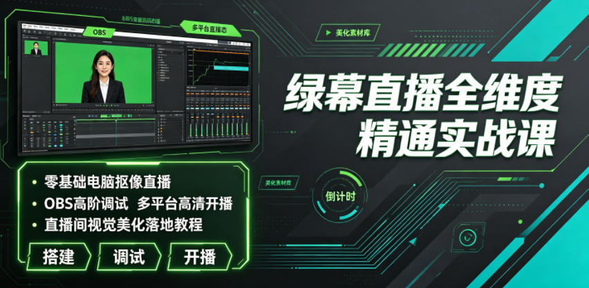 绿幕直播全维度精通实战课｜零基础电脑抠像直播、OBS高阶调试、多平台高清开播、直播间视觉美化落地教程-青虫资源网