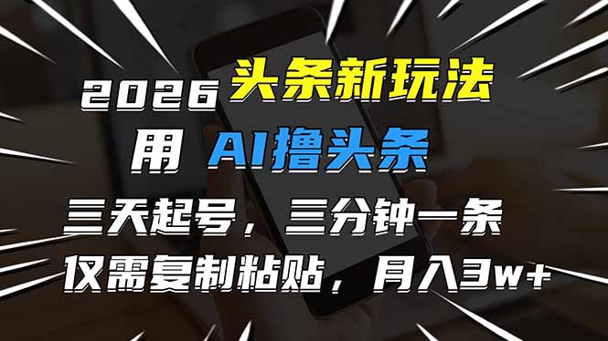 2026最新头条玩法，用AI撸头条，3天必起号，3分钟1条，只需要复制粘贴，简单月入3W+-青虫资源网