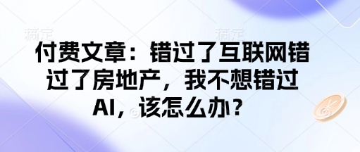 付费文章：错过了互联网错过了房地产，我不想错过AI，该怎么办？-快名资源网