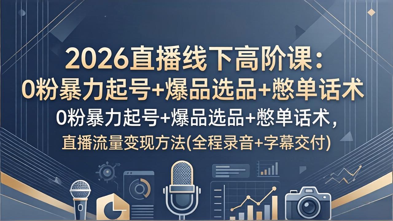 2026直播线下高阶课：0粉暴力起号+爆品选品+憋单话术，直播流量变现方法(全程录音+字幕交付-快名资源网
