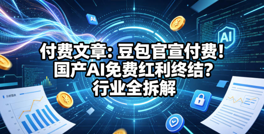 付费文章：豆包官宣付费！国产AI免费红利终结？行业全拆解-青虫资源网