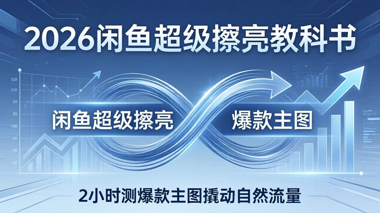 2026闲鱼超级擦亮教科书：底层逻辑出价×转化率，2小时测爆款主图撬动自然流量-快名资源网