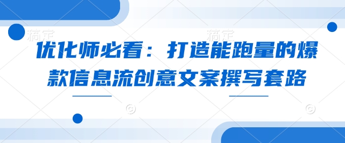 优化师必看：打造能跑量的爆款信息流创意文案撰写套路-快名资源网
