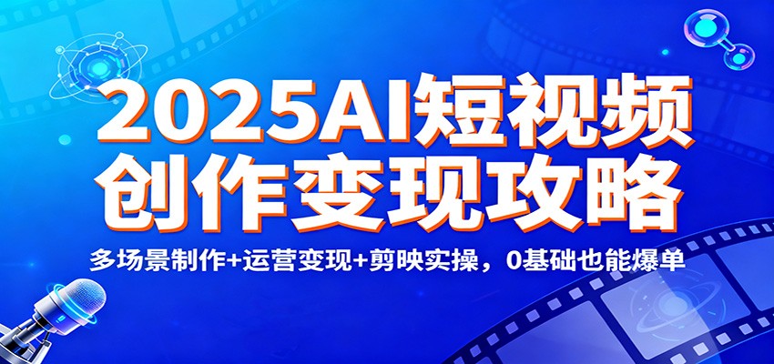 2025AI短视频创作变现攻略：多场景制作+运营变现+剪映实操，0 基础也能爆单-快名资源网