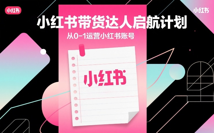 小红书带货达人启航计划，从0-1运营小红书账号-快名资源网